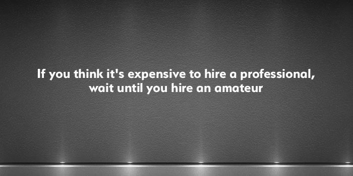 If you think it's expensive to hire a professional, wait until you hire an amateur